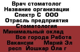 Врач-стоматолог › Название организации ­ Спектр-С, ООО › Отрасль предприятия ­ Стоматология › Минимальный оклад ­ 50 000 - Все города Работа » Вакансии   . Марий Эл респ.,Йошкар-Ола г.